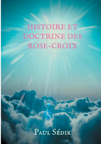Histoire et doctrines des Rose-Croix : Introduction a l'histoire du mouvement philosophique et initiatique de L'Ancien et Mystique Ordre de la Rose-Croix (A.M.O.R.C.) et de la tradition rosicrucienne.
