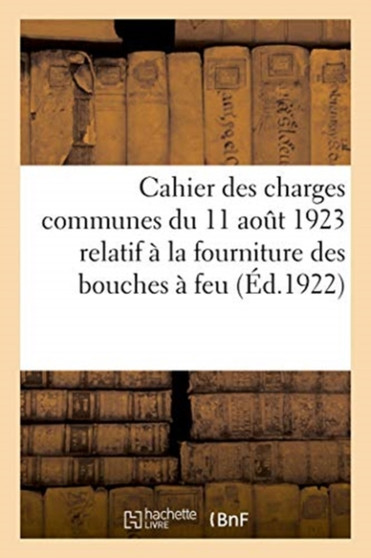 Cahier Des Charges Communes Du 11 Aout 1923 Relatif A La Fourniture Au Service de l'Artillerie : Pour La Fabrication Et La Fourniture Du Pain de Guerre