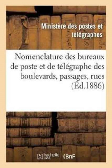 Nomenclature Des Bureaux de Poste Et de Telegraphe Des Boulevards, Passages, Rues, Etc. : Et Des Principaux Etablissements Publics Et Industriels de la Ville de Paris: Mai 1887