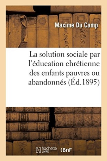 La solution sociale par l'education chretienne des enfants pauvres ou abandonnes