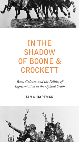In the Shadow of Boone and Crockett : Race, Culture, and the Politics of Representation in the Upland South