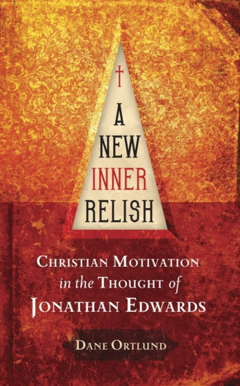 A New Inner Relish : Christian Motivation in the Thought of Jonathan Edwards