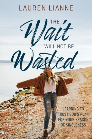 The Wait Will Not Be Wasted : Learning to Trust God's Plan For Your Season of Singleness