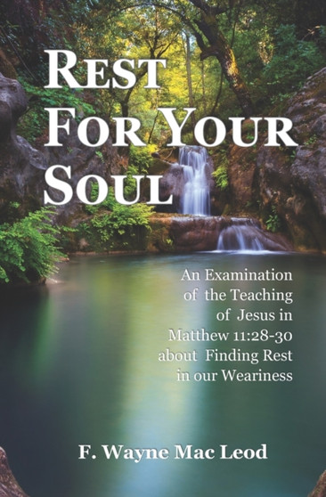 Rest For Your Soul : An Examination of the Teaching of Jesus in Matthew 11:28-30 About Finding Rest in Our Weariness