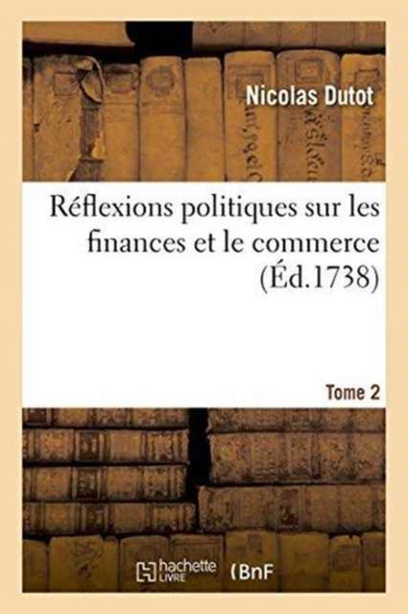 Reflexions Politiques Sur Les Finances Et Le Commerce. Tome 2