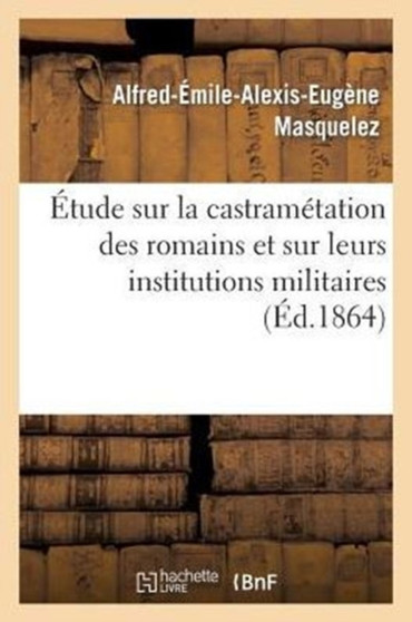 Etude Sur La Castrametation Des Romains Et Sur Leurs Institutions Militaires