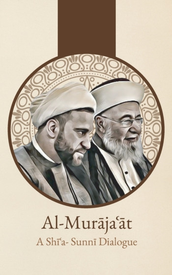 Al-Mur&257;ja&703;&257;t : A Shi'i-Sunni Dialogue: A Shi'i-Sunni Dialogue