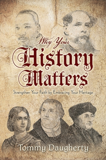 Why Your History Matters : Strengthen Your Faith by Embracing Your Heritage