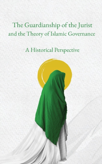 The Guardianship of the Jurist and the Theory of Islamic Governance : A Historical Perspective