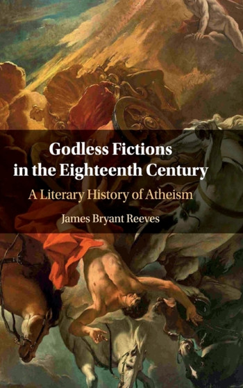 Godless Fictions in the Eighteenth Century : A Literary History of Atheism