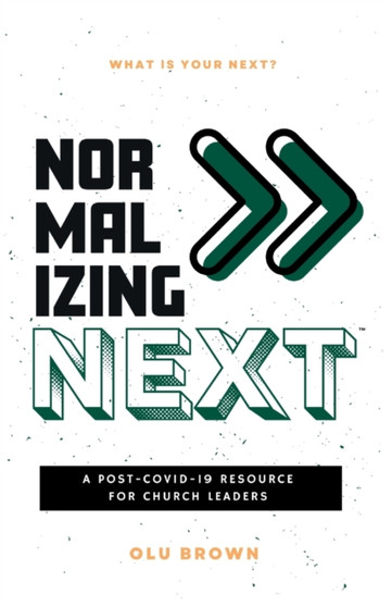 Normalizing Next(TM) : A Post-COVID-19 Resource for Church Leaders: A Post-COVID-19 Resource for Church Leaders