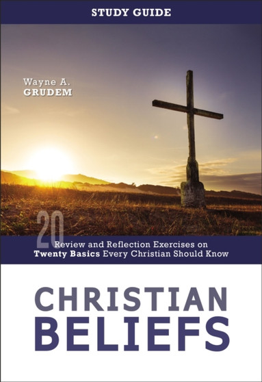 Christian Beliefs Study Guide : Review and Reflection Exercises on Twenty Basics Every Christian Should Know