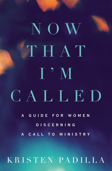 Now That I'm Called : A Guide for Women Discerning a Call to Ministry