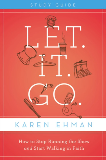 Let. It. Go. Bible Study Guide : How to Stop Running the Show and Start Walking in Faith