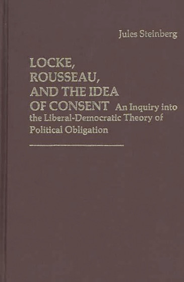 Locke, Rousseau, and the Idea of Consent : An Inquiry into the Liberal-Democratic Theory of Political Obligation