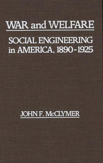 War and Welfare : Social Engineering in America, 1890-1925