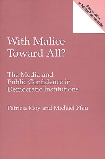 With Malice Toward All? : The Media and Public Confidence in Democratic Institutions