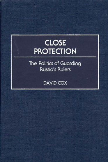 Close Protection : The Politics of Guarding Russia's Rulers