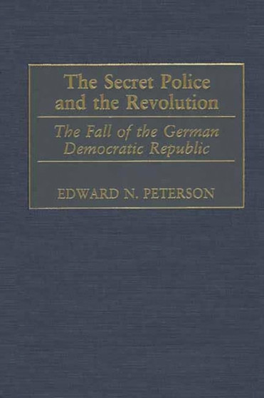 The Secret Police and the Revolution : The Fall of the German Democratic Republic