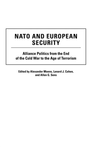 NATO and European Security : Alliance Politics from the End of the Cold War to the Age of Terrorism