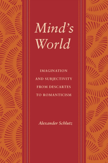 Mind's World : Imagination and Subjectivity from Descartes to Romanticism