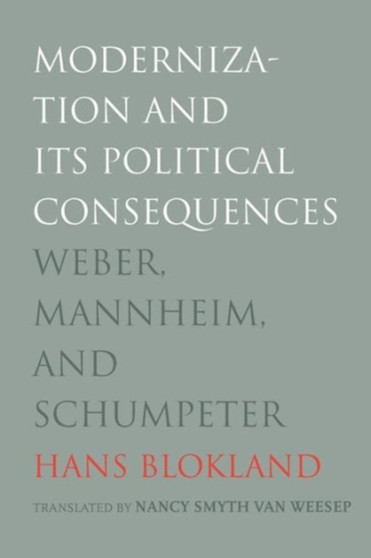 Modernization and Its Political Consequences : Weber, Mannheim, and Schumpeter