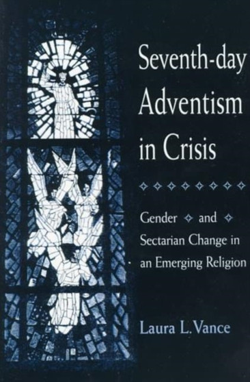 Seventh-day Adventism in Crisis : Gender and Sectarian Change in an Emerging Religion