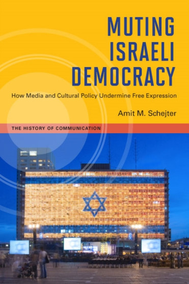 Muting Israeli Democracy : How Media and Cultural Policy Undermine Free Expression