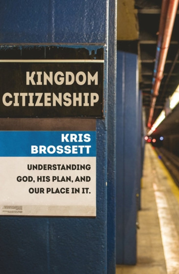 Kingdom Citizenship : Understanding God, His Plan, and Our Place in it