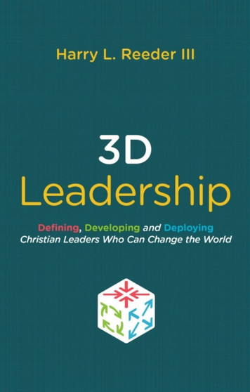 3D Leadership : Defining, Developing and Deploying Christian Leaders Who Can Change the World