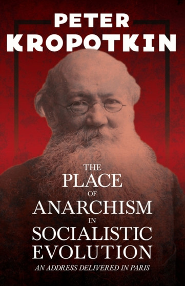 The Place of Anarchism in Socialistic Evolution - An Address Delivered in Paris : With an Excerpt from Comrade Kropotkin by Victor Robinson