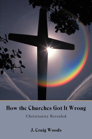 How the Churches Got It Wrong : Christianity Revealed