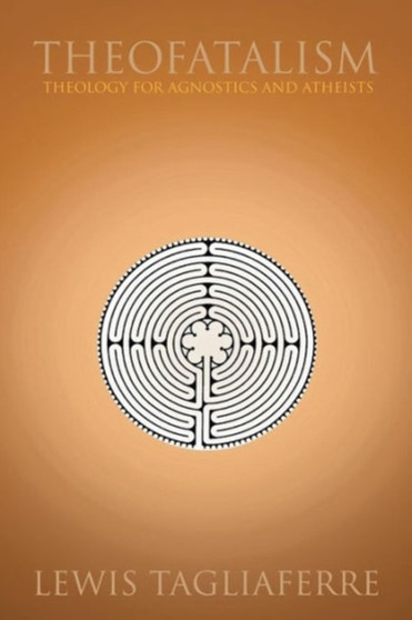 Theofatalism : Theology for Agnostics and Atheists