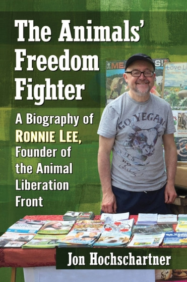 The Animals' Freedom Fighter : A Biography of Ronnie Lee, Founder of the Animal Liberation Front