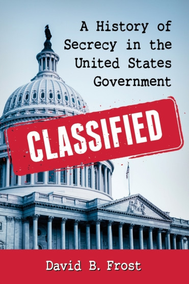 Classified : A History of Secrecy in the United States Government