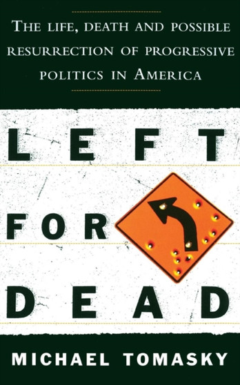 Left for Dead : The Life, Death, and Possible Resurrection of Progressive Politics in America