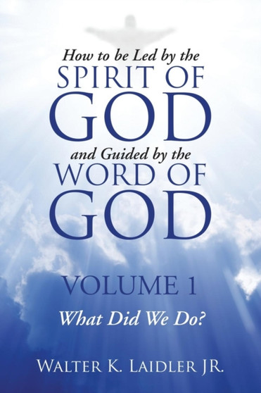 How to Be Led By the Spirit of God and Guided By the Word of God : Volume 1 What Did We Do?