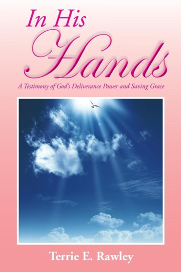 In His Hands : A Testimony of God's Deliverance Power and Saving Grace
