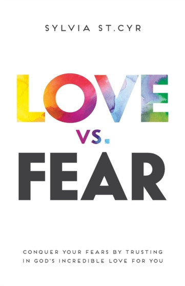 Love vs. Fear : Conquer Your Fears by Trusting in God's Incredible Love for You