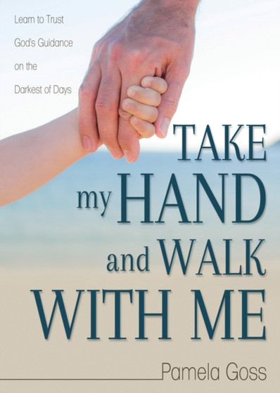 Take My Hand and Walk with Me : Learn to Trust God's Guidance on the Darkest of Days