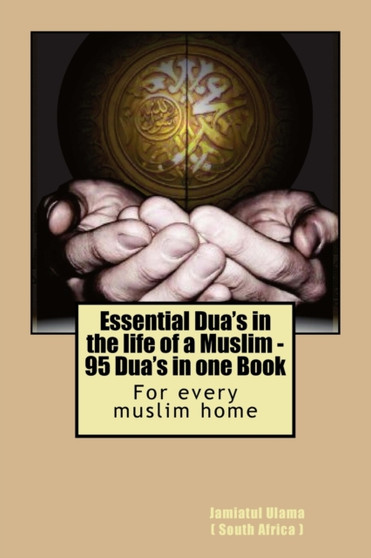 Essential Dua's in the life of a Muslim : 95 Dua's in one Book