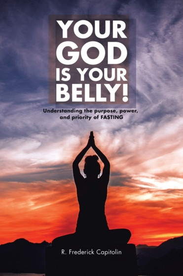 Your God Is Your Belly! : Understanding the purpose, power, and priority of FASTING