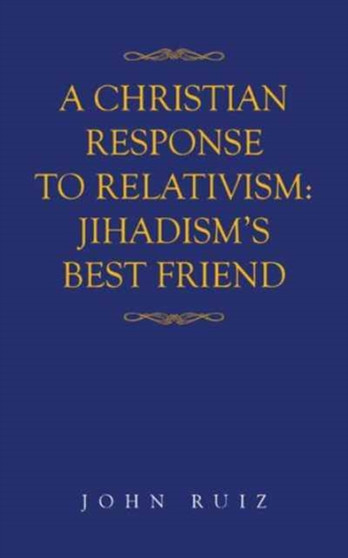 A Christian Response to Relativism : Jihadism's Best Friend