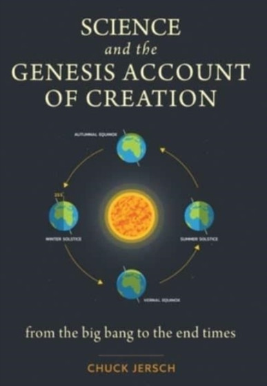 Science and the Genesis Account of Creation : From the Big Bang to the End Times