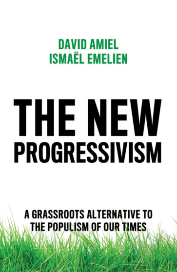 The New Progressivism : A Grassroots Alternative to the Populism of our Times