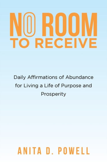 No Room to Receive : Daily Affirmations of Abundance for Living a Life of Purpose and Prosperity
