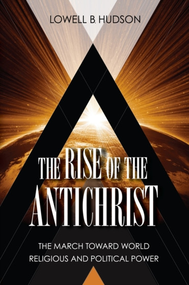The Rise of the Antichrist : The March Toward World Religious & Political Power