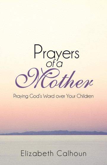 Prayers of a Mother : Praying God's Word Over Your Children