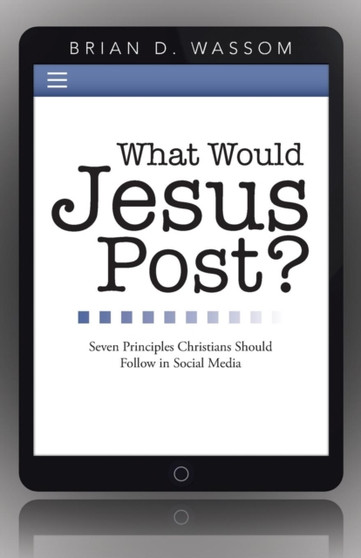 What Would Jesus Post? : Seven Principles Christians Should Follow in Social Media