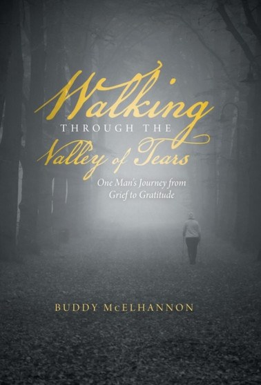 Walking Through the Valley of Tears : One Man's Journey from Grief to Gratitude